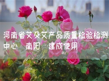 河南省艾及艾產(chǎn)品質(zhì)量檢驗(yàn)檢測(cè)中心(南陽(yáng))建成使用